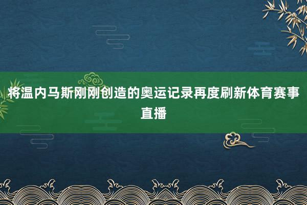 将温内马斯刚刚创造的奥运记录再度刷新体育赛事直播