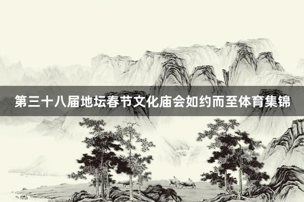 第三十八届地坛春节文化庙会如约而至体育集锦