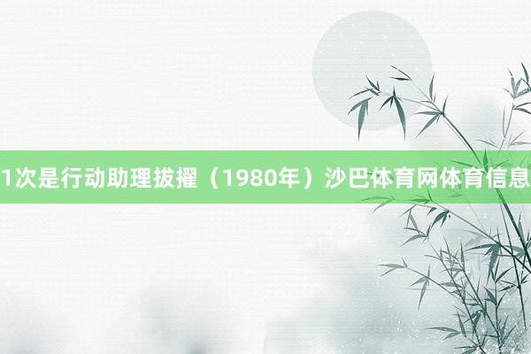 1次是行动助理拔擢（1980年）沙巴体育网体育信息
