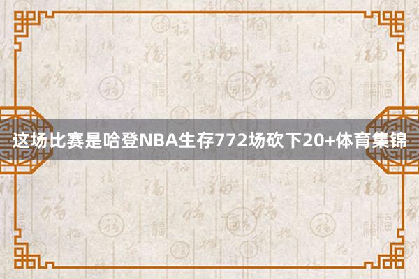 这场比赛是哈登NBA生存772场砍下20+体育集锦
