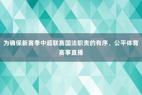 为确保新赛季中超联赛国法职责的有序、公平体育赛事直播