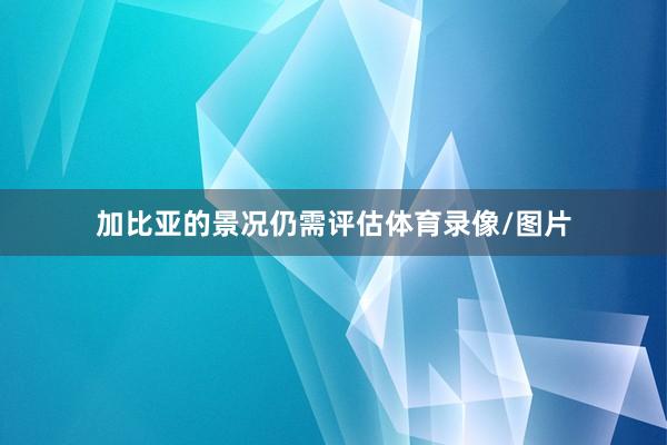 加比亚的景况仍需评估体育录像/图片