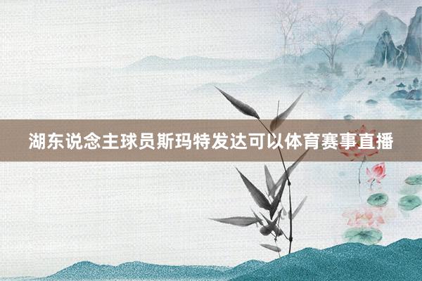 湖东说念主球员斯玛特发达可以体育赛事直播