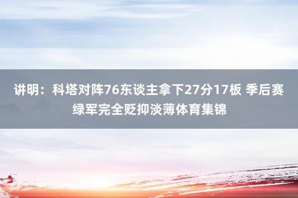 讲明：科塔对阵76东谈主拿下27分17板 季后赛绿军完全贬抑淡薄体育集锦
