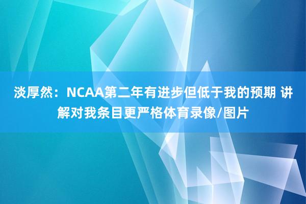 淡厚然：NCAA第二年有进步但低于我的预期 讲解对我条目更严格体育录像/图片