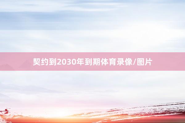 契约到2030年到期体育录像/图片