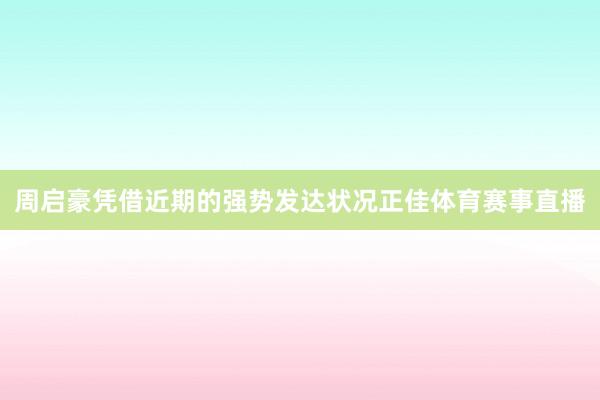 周启豪凭借近期的强势发达状况正佳体育赛事直播