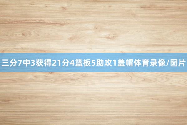 三分7中3获得21分4篮板5助攻1盖帽体育录像/图片