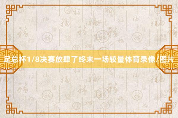 足总杯1/8决赛放肆了终末一场较量体育录像/图片