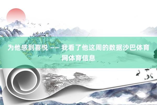 为他感到喜悦 —— 我看了他这周的数据沙巴体育网体育信息