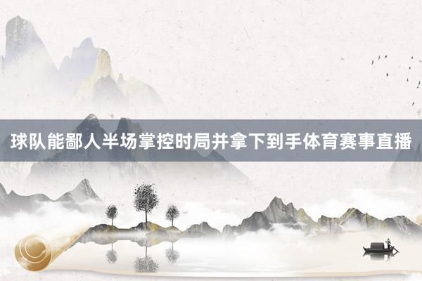 球队能鄙人半场掌控时局并拿下到手体育赛事直播