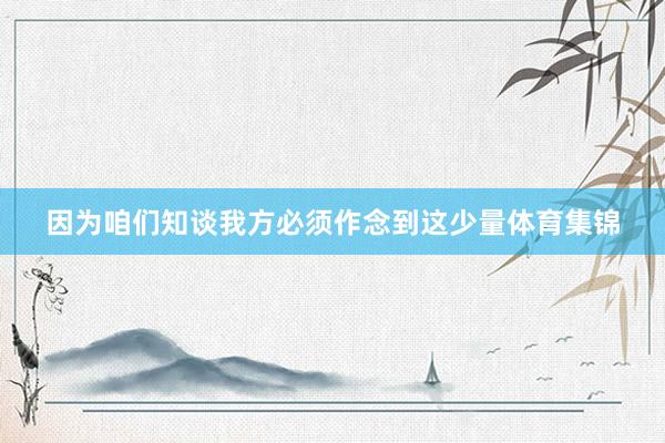 因为咱们知谈我方必须作念到这少量体育集锦