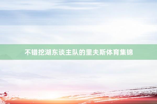 不错挖湖东谈主队的里夫斯体育集锦
