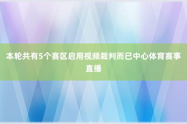 本轮共有5个赛区启用视频裁判而已中心体育赛事直播
