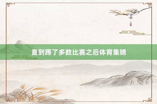 直到踢了多数比赛之后体育集锦