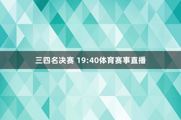三四名决赛 19:40体育赛事直播