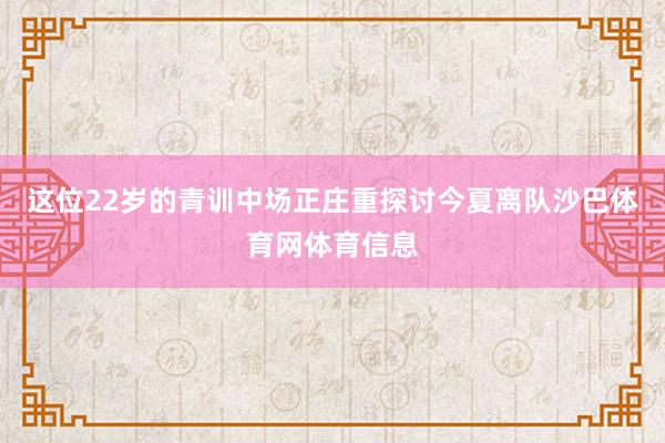 这位22岁的青训中场正庄重探讨今夏离队沙巴体育网体育信息