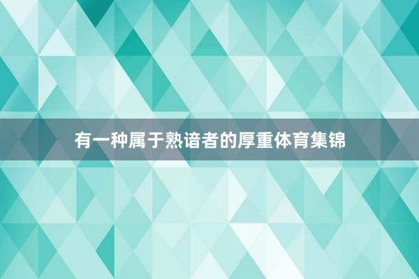 有一种属于熟谙者的厚重体育集锦