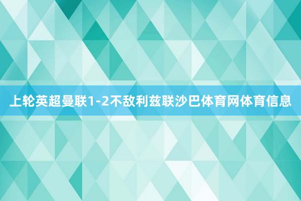上轮英超曼联1-2不敌利兹联沙巴体育网体育信息