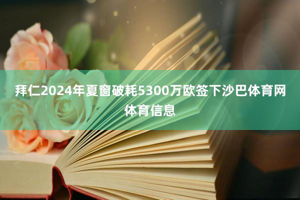 拜仁2024年夏窗破耗5300万欧签下沙巴体育网体育信息