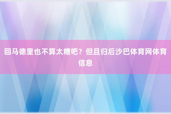 回马德里也不算太糟吧？但且归后沙巴体育网体育信息