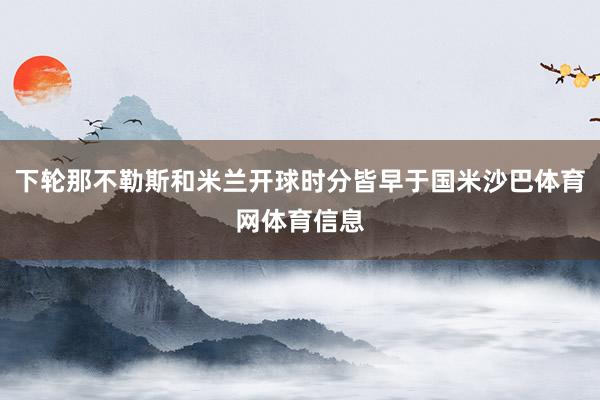 下轮那不勒斯和米兰开球时分皆早于国米沙巴体育网体育信息