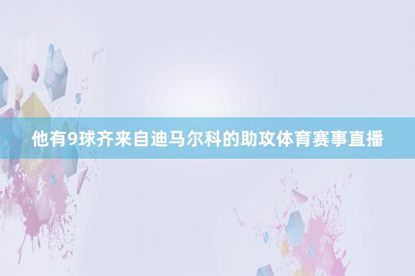 他有9球齐来自迪马尔科的助攻体育赛事直播