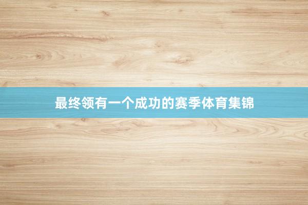 最终领有一个成功的赛季体育集锦