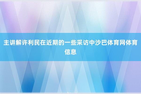 主讲解许利民在近期的一些采访中沙巴体育网体育信息