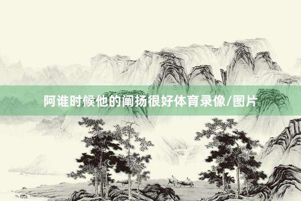 阿谁时候他的阐扬很好体育录像/图片