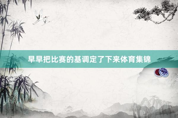 早早把比赛的基调定了下来体育集锦