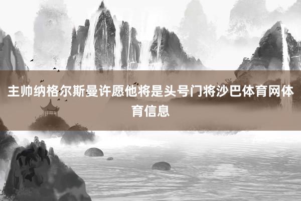 主帅纳格尔斯曼许愿他将是头号门将沙巴体育网体育信息