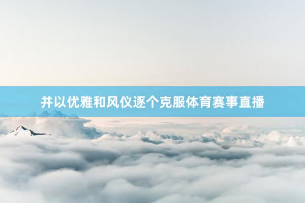 并以优雅和风仪逐个克服体育赛事直播