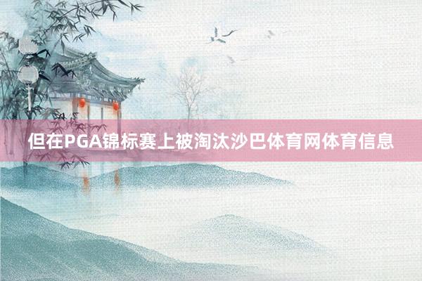 但在PGA锦标赛上被淘汰沙巴体育网体育信息