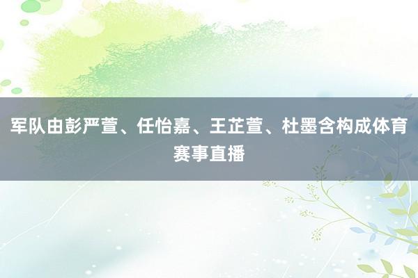 军队由彭严萱、任怡嘉、王芷萱、杜墨含构成体育赛事直播