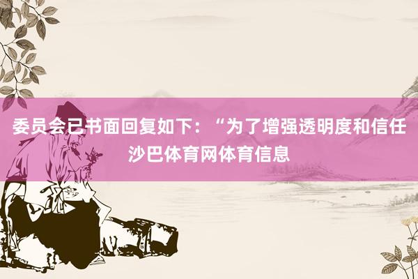 委员会已书面回复如下：“为了增强透明度和信任沙巴体育网体育信息