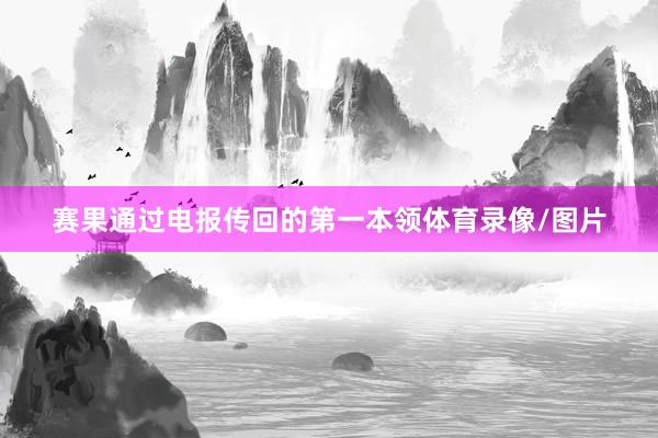 赛果通过电报传回的第一本领体育录像/图片