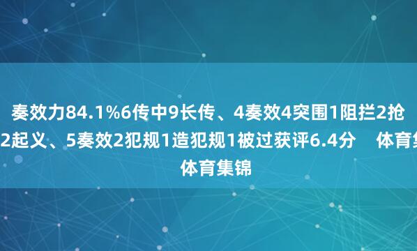 奏效力84.1%6传中9长传、4奏效4突围1阻拦2抢断12起义、5奏效2犯规1造犯规1被过获评6.4分    体育集锦