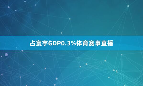 占寰宇GDP0.3%体育赛事直播