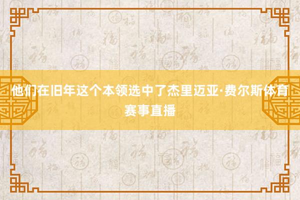 他们在旧年这个本领选中了杰里迈亚·费尔斯体育赛事直播